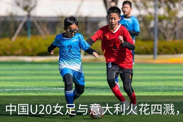 中国U20女足与意大利火花四溅，比分平分秋色！