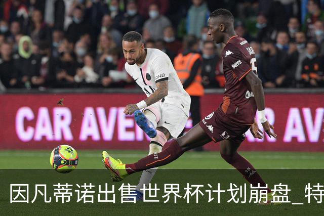 因凡蒂诺出售世界杯计划崩盘 特朗普家族决定抽身离开