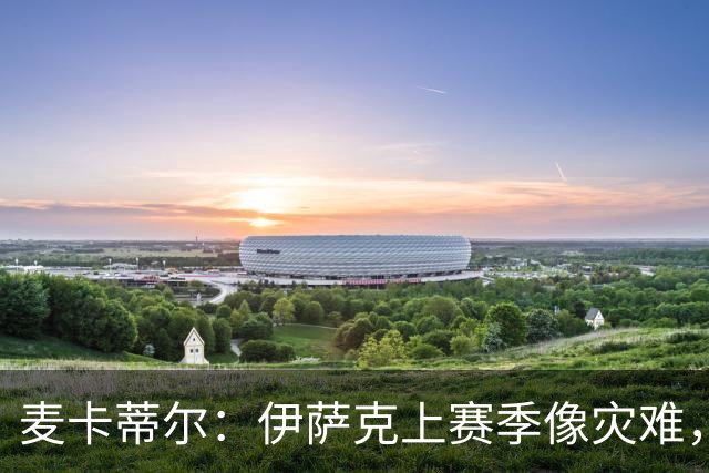 麦卡蒂尔：伊萨克上赛季像灾难，现在可重启一切